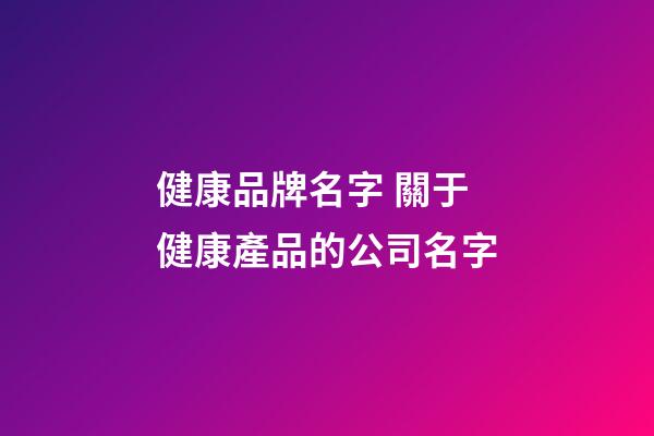 健康品牌名字 關于健康產品的公司名字-第1張-公司起名-玄機派